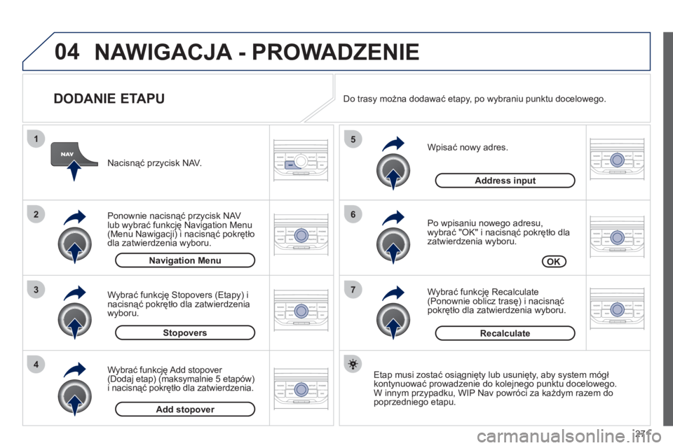 PEUGEOT 3008 2011.5  Instrukcja obsługi (in Polish) 271
04
7
6
5
4
3
2
1
   
DODANIE ETAPU 
 
 
Wpisać nowy adres. 
   
Po wpisaniu nowego adresu,
wybrać "OK" i nacisnąć pokrętło dla 
zatwierdzenia wyboru.
   
Wybrać 
funkcję Recalculate (Ponow