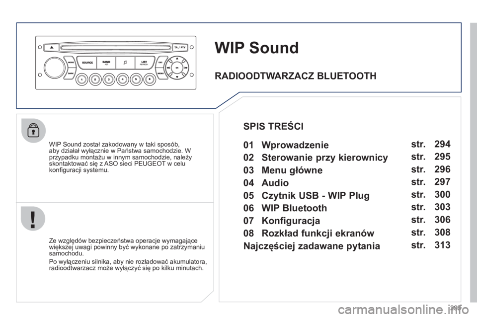 PEUGEOT 3008 2011.5  Instrukcja obsługi (in Polish) 293
WIP Sound
   
WIP Sound został zakodowany w taki sposób, 
aby działał wyłącznie w Państwa samochodzie. W przypadku montażu w innym samochodzie, należyskontaktować się z ASO sieci PEUGEO