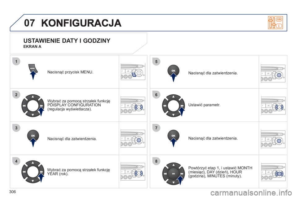 PEUGEOT 3008 2011.5  Instrukcja obsługi (in Polish) 306
07
1
2
3
4
5
6
7
8
MENUNacisnąć przycisk MENU.  
Wybrać za pomocą strzałek funkcję
PDI
SPLAY CONFIGURATION(regulacja wyświetlacza).  
Nacisnąć dla zatwierdzenia.  
   
Wybrać za pomocą 