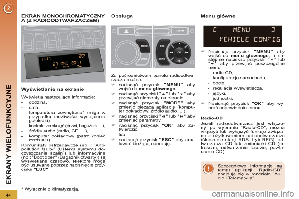 PEUGEOT 3008 2011.5  Instrukcja obsługi (in Polish) 44
EK
R
EKRAN MONOCHROMATYCZNY 
A (Z RADIOODTWARZACZEM) Obsługa 
   
W
yświetlanie na ekranie
 
Wyświetla następujące informacje: 
   
 
-  godzina, 
   
-  data, 
   
-  temperatura zewnętrzna 