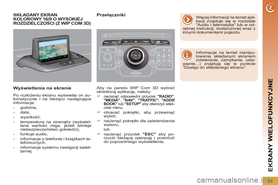 PEUGEOT 3008 2011.5  Instrukcja obsługi (in Polish) 51
EK
R
SKŁADANY EKRAN
KOLOROWY 16/9 O WYSOKIEJ
ROZDZIELCZOŚCI 
(Z WIP COM 3D)
Wyświetlenia na ekranie
 
Po rozłożeniu ekranu wyświetla on au-
tomatycznie i na bieżąco następujące 
informacj