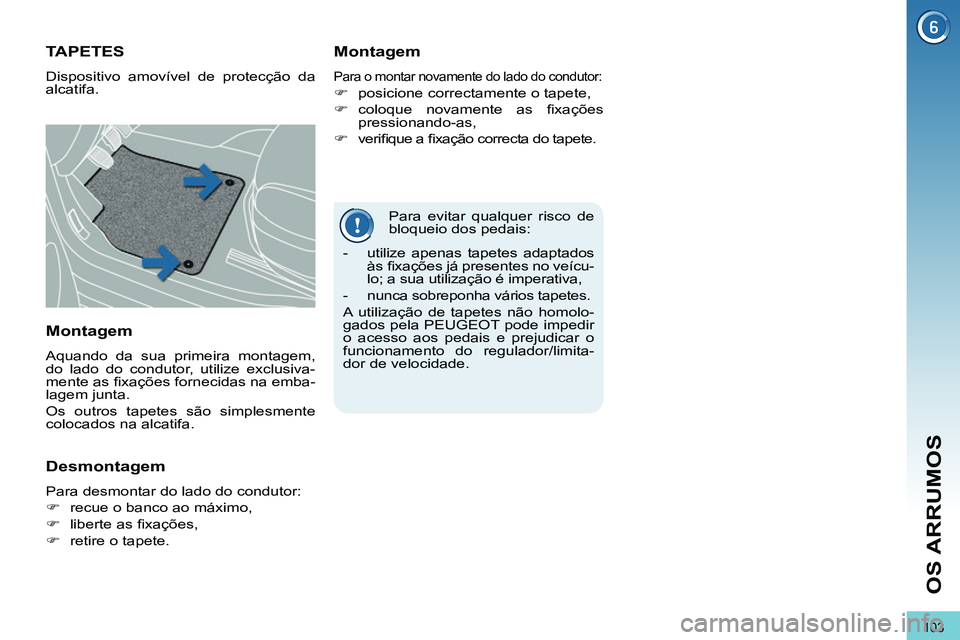 PEUGEOT 3008 2011.5  Manual de utilização (in Portuguese) 103
OS ARRUMOS
   
Para evitar qualquer risco de 
bloqueio dos pedais: 
   
 
 
 
 
 
 
 
TAPETES 
 
Dispositivo amovível de protecção da 
alcatifa. 
   
Montagem 
 
Para o montar novamente do lado