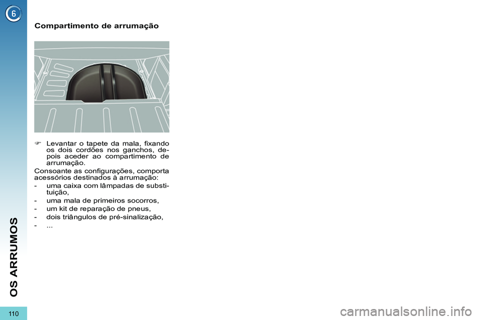 PEUGEOT 3008 2011.5  Manual de utilização (in Portuguese) 11 0
OS ARRUMOS
   
 
�) 
  Levantar o tapete da mala, ﬁ xando 
os dois cordões nos ganchos, de-
pois aceder ao compartimento de 
arrumação.  
  Consoante as conﬁ gurações, comporta 
acessór