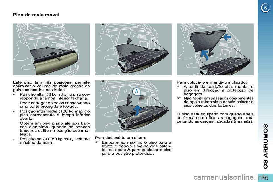 PEUGEOT 3008 2011.5  Manual de utilização (in Portuguese) 111
OS ARRUMOS
   
 
 
 
 
 
 
 
 
Piso de mala móvel 
 
Este piso tem três posições, permite 
optimizar o volume da mala graças às 
guias colocadas nos lados: 
   
 
-   Posição alta (50 kg m