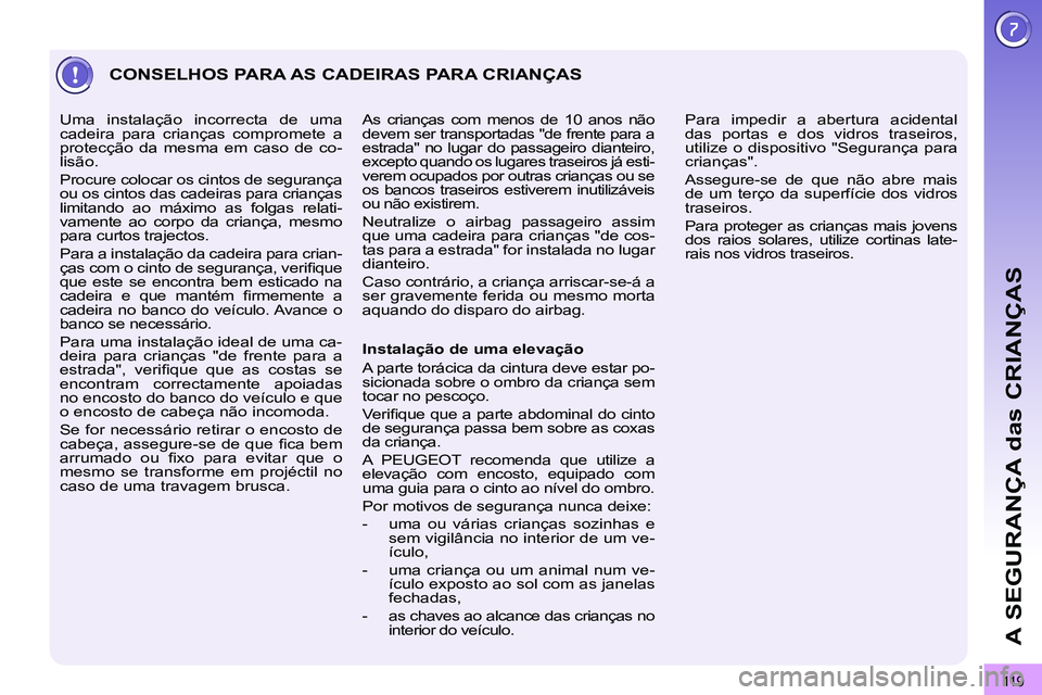 PEUGEOT 3008 2011.5  Manual de utilização (in Portuguese) 11 9
A SEGURANÇA das CRIANÇAS
  CONSELHOS PARA AS CADEIRAS PARA CRIANÇAS 
 
 
Instalação de uma elevação 
  A parte torácica da cintura deve estar po-
sicionada sobre o ombro da criança sem 
