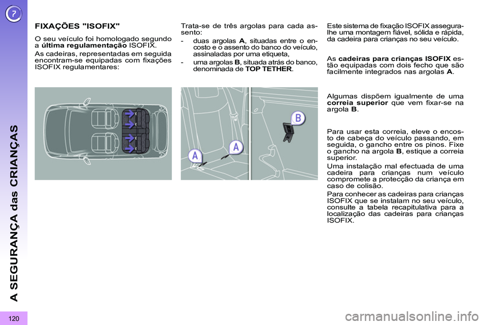 PEUGEOT 3008 2011.5  Manual de utilização (in Portuguese) 120
A SEGURANÇA das CRIANÇAS
   
 
 
 
 
 
 
 
 
 
 
 
 
 
FIXAÇÕES "ISOFIX" 
 
O seu veículo foi homologado segundo 
a  última regulamentação 
 ISOFIX. 
  As cadeiras, representadas em seguid