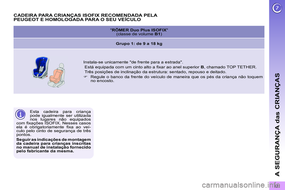 PEUGEOT 3008 2011.5  Manual de utilização (in Portuguese) 121
A SEGURANÇA das CRIANÇAS
  Esta cadeira para criança 
pode igualmente ser utilizada 
nos lugares não equipados 
com ﬁ xações ISOFIX. Nesses casos 
ela é obrigatoriamente ﬁ xa ao veí-
c