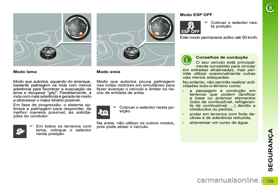 PEUGEOT 3008 2011.5  Manual de utilização (in Portuguese) 129
SEGURANÇA
   
Modo lama 
 
Modo que autoriza, aquando do arranque, 
bastante patinagem na roda com menos 
aderência para favorecer a evacuação da 
lama e recuperar "grip". Paralelamente, a 
ro