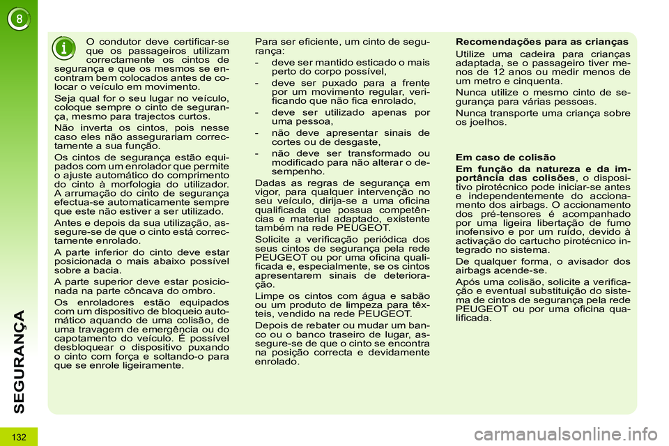 PEUGEOT 3008 2011.5  Manual de utilização (in Portuguese) 132
SEGURANÇA
   
 
 
 
O condutor deve certiﬁ car-se 
que os passageiros utilizam 
correctamente os cintos de 
segurança e que os mesmos se en-
contram bem colocados antes de co-
locar o veículo