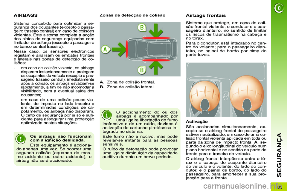 PEUGEOT 3008 2011.5  Manual de utilização (in Portuguese) 133
SEGURANÇA
  AIRBAGS 
 
O accionamento do ou dos 
airbags é acompanhado por 
uma ligeira libertação de fumo 
inofensivo e de um ruído, devidos à 
activação do cartucho pirotécnico in-
tegr