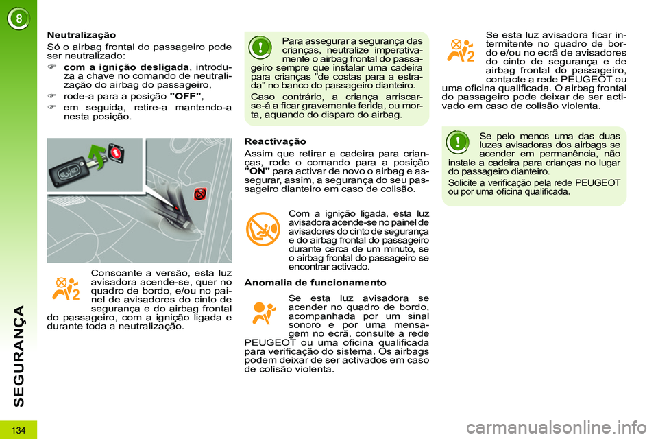 PEUGEOT 3008 2011.5  Manual de utilização (in Portuguese) 134
SEGURANÇA
  Se pelo menos uma das duas 
luzes avisadoras dos airbags se 
acender em permanência, não 
instale a cadeira para crianças no lugar 
do passageiro dianteiro. 
  Solicite a veriﬁ c