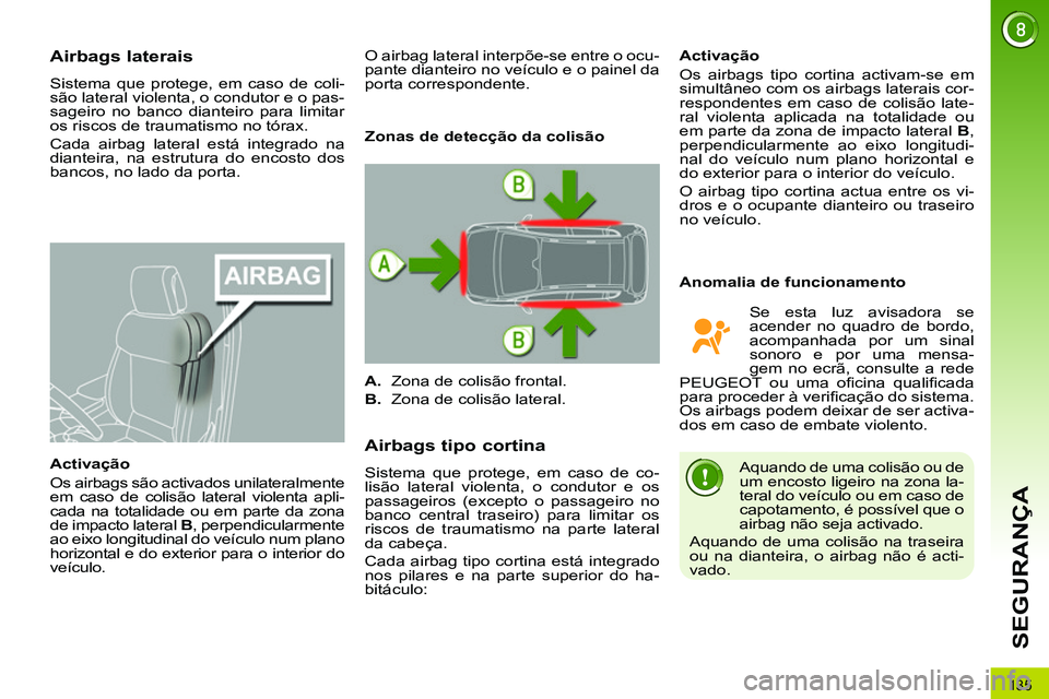 PEUGEOT 3008 2011.5  Manual de utilização (in Portuguese) 135
SEGURANÇA
   
 
 
 
 
 
Airbags laterais 
 
Sistema que protege, em caso de coli-
são lateral violenta, o condutor e o pas-
sageiro no banco dianteiro para limitar 
os riscos de traumatismo no t