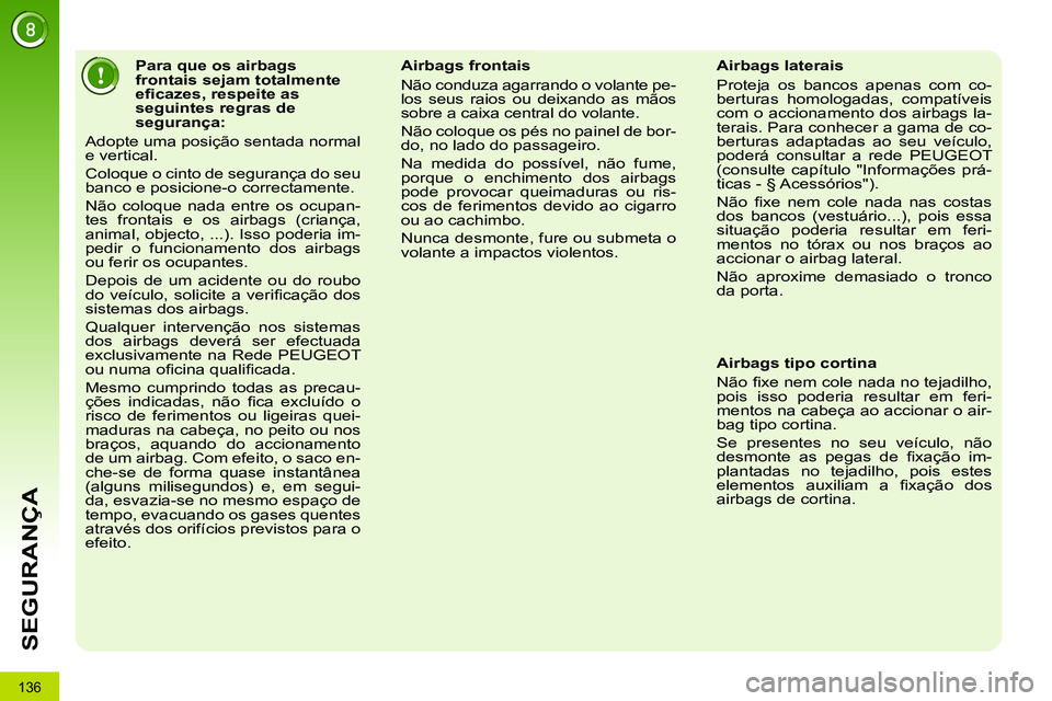 PEUGEOT 3008 2011.5  Manual de utilização (in Portuguese) 136
SEGURANÇA
   
 
 
 
 
 
 
 
 
 
 
 
 
 
Para que os airbags 
frontais sejam totalmente 
eﬁ cazes, respeite as 
seguintes regras de 
segurança: 
  Adopte uma posição sentada normal 
e vertica
