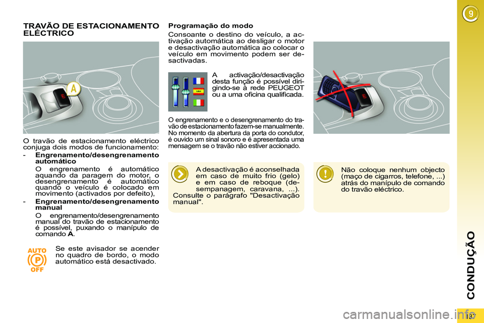 PEUGEOT 3008 2011.5  Manual de utilização (in Portuguese) 137
CONDUÇÃO
   
O travão de estacionamento eléctrico 
conjuga dois modos de funcionamento: 
   
 
-   Engrenamento/desengrenamento 
automático     
  O engrenamento é automático 
aquando da pa