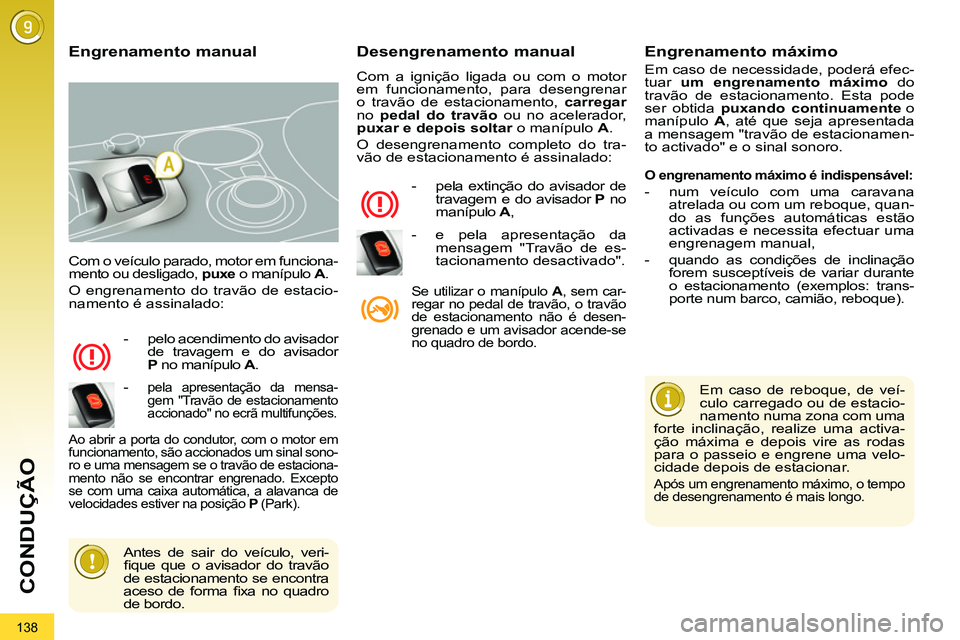 PEUGEOT 3008 2011.5  Manual de utilização (in Portuguese) 138
CONDUÇÃO
  Com o veículo parado, motor em funciona-
mento ou desligado,  puxe 
 o manípulo  A 
. 
  O engrenamento do travão de estacio-
namento é assinalado: 
   
 
-   pelo acendimento do 