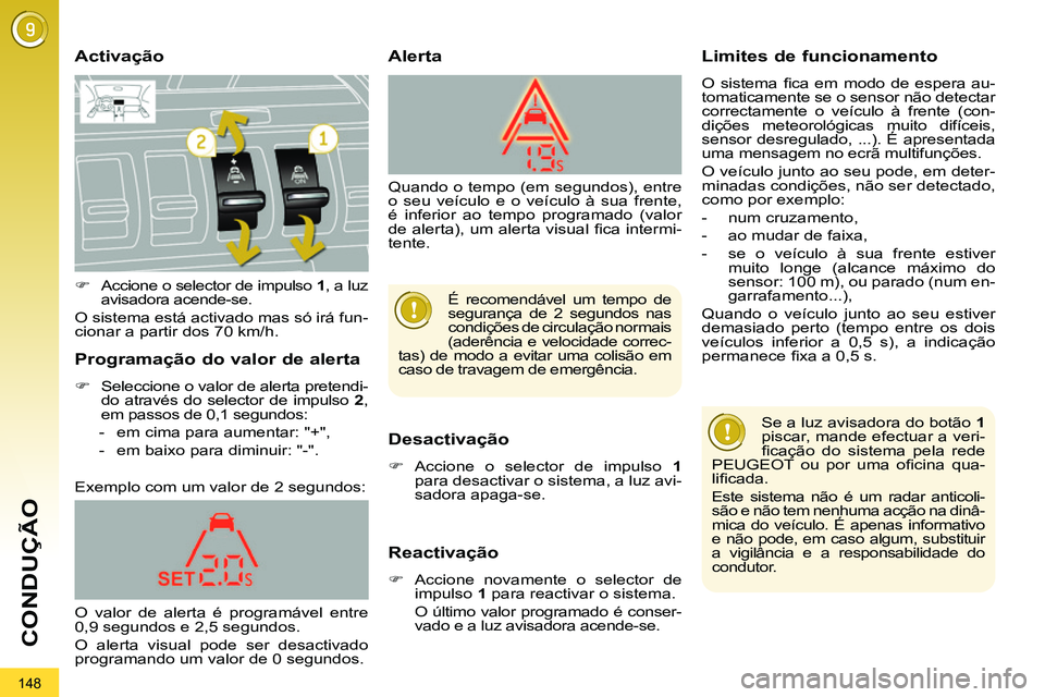 PEUGEOT 3008 2011.5  Manual de utilização (in Portuguese) 148
CONDUÇÃO
   
Activação 
   
Desactivação 
 
 
 
�) 
 Accione o selector de impulso  1 
 
para desactivar o sistema, a luz avi-
sadora apaga-se.  
 
 
 
Reactivação 
 
 
 
�) 
  Accione nov