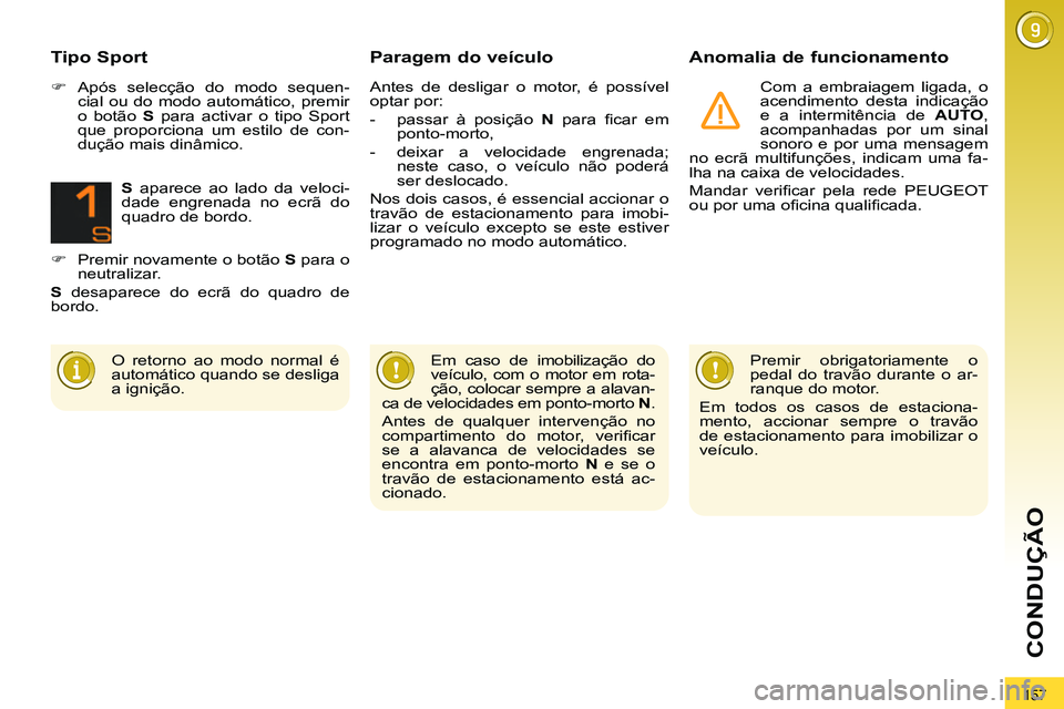 PEUGEOT 3008 2011.5  Manual de utilização (in Portuguese) 157
CONDUÇÃO
   
Paragem do veículo    
Anomalia de funcionamento 
 
Com a embraiagem ligada, o 
acendimento desta indicação 
e a intermitência de  AUTO 
, 
acompanhadas por um sinal 
sonoro e p