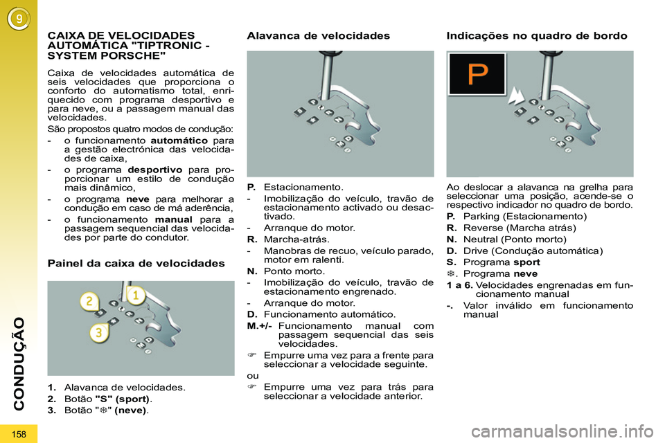 PEUGEOT 3008 2011.5  Manual de utilização (in Portuguese) 158
CONDUÇÃO
   
 
 
 
 
 
 
 
 
 
 
 
 
 
CAIXA DE VELOCIDADES 
AUTOMÁTICA "TIPTRONIC - 
SYSTEM PORSCHE" 
  Caixa de velocidades automática de 
seis velocidades que proporciona o 
conforto do aut