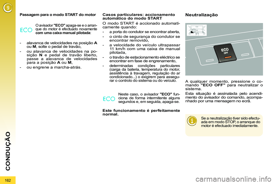 PEUGEOT 3008 2011.5  Manual de utilização (in Portuguese) 162
CONDUÇÃO
   
Passagem para o modo START do motor 
 
O avisador  "ECO" 
 apaga-se e o arran-
que do motor é efectuado novamente 
  com uma caixa manual pilotada 
: 
 
 
 
-   alavanca de velocid