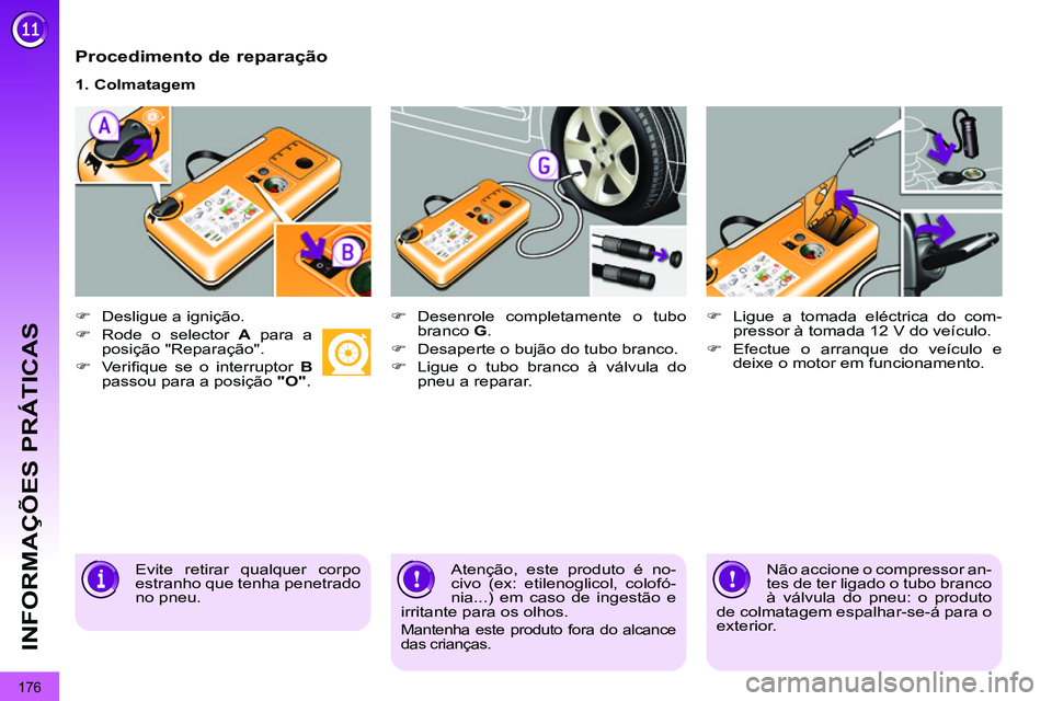 PEUGEOT 3008 2011.5  Manual de utilização (in Portuguese) 176
INFORMAÇÕES PRÁTICAS
   
Procedimento de reparação 
 
 
 
�) 
  Desligue a ignição. 
   
�) 
  Rode o selector  A 
 para a 
posição "Reparação". 
   
�) 
 Veriﬁ que se o interruptor  