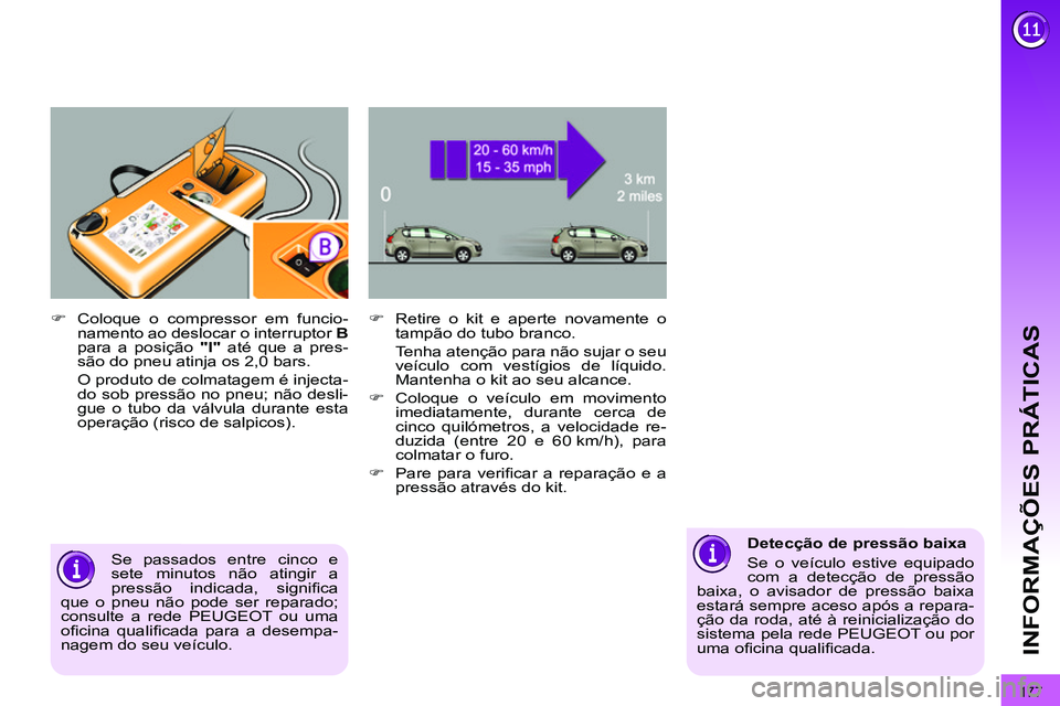 PEUGEOT 3008 2011.5  Manual de utilização (in Portuguese) 177
INFORMAÇÕES PRÁTICAS
   
�) 
  Retire o kit e aperte novamente o 
tampão do tubo branco.  
  Tenha atenção para não sujar o seu 
veículo com vestígios de líquido. 
Mantenha o kit ao seu 
