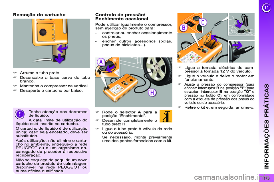 PEUGEOT 3008 2011.5  Manual de utilização (in Portuguese) 179
INFORMAÇÕES PRÁTICAS
   
Remoção do cartucho 
 
 
 
 
�) 
  Arrume o tubo preto. 
   
�) 
  Desencaixe a base curva do tubo 
branco. 
   
�) 
  Mantenha o compressor na vertical. 
   
�) 
  D
