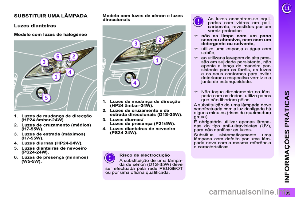 PEUGEOT 3008 2011.5  Manual de utilização (in Portuguese) 185
INFORMAÇÕES PRÁTICAS
   
Risco de electrocução 
  A substituição de uma lâmpa-
da de xénon (D1S-35W) deve 
ser efectuada pela rede PEUGEOT 
ou por uma oﬁ cina qualiﬁ cada.  
 
 
 
 
 