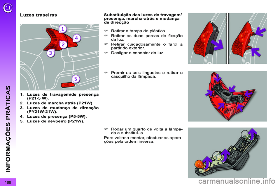 PEUGEOT 3008 2011.5  Manual de utilização (in Portuguese) 188
INFORMAÇÕES PRÁTICAS
   
 
 
 
 
 
 
 
 
 
 
 
 
 
 
 
 
 
 
 
 
 
 
 
 
 
Luzes traseiras 
 
 
 
1. 
  Luzes de travagem/de presença 
(P21-5 W). 
 
   
2. 
  Luzes de marcha atrás (P21W). 
 