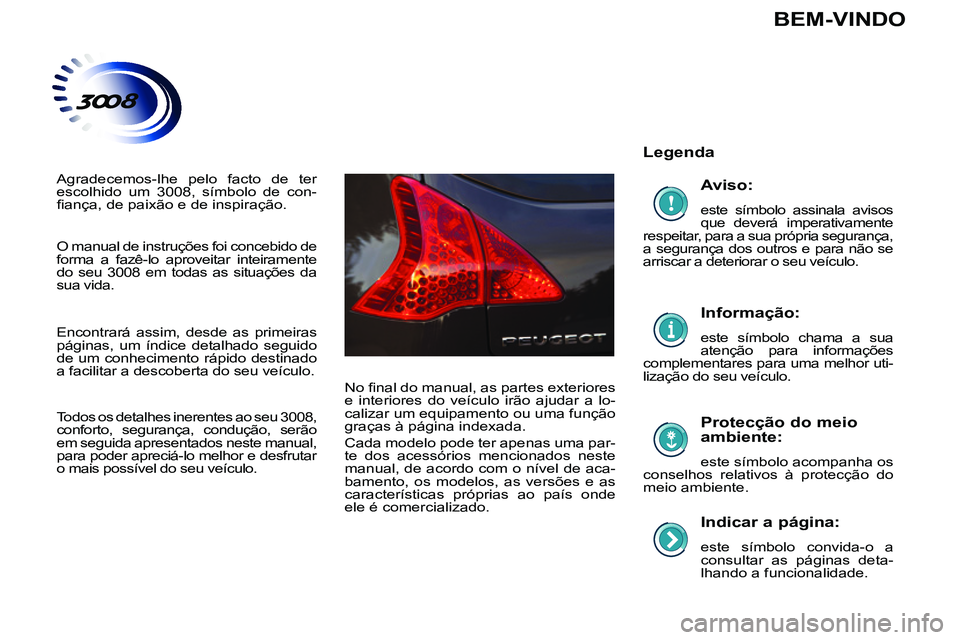 PEUGEOT 3008 2011.5  Manual de utilização (in Portuguese)    
Indicar a página: 
 
este símbolo convida-o a 
consultar as páginas deta-
lhando a funcionalidade.  
 
 
Legenda  
   
Protecção do meio 
ambiente: 
  este símbolo acompanha os 
conselhos re