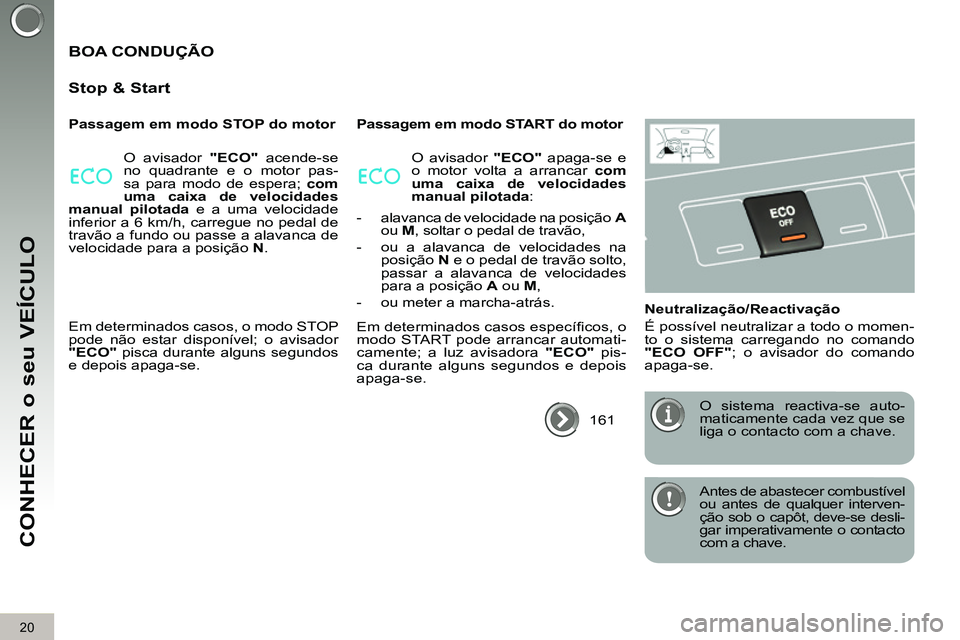 PEUGEOT 3008 2011.5  Manual de utilização (in Portuguese) 20
CONHECER o seu VEÍCULO
  Antes de abastecer combustível 
ou antes de qualquer interven-
ção sob o capôt, deve-se desli-
gar imperativamente o contacto 
com a chave.  
 
 
BOA CONDUÇÃO 
   
S