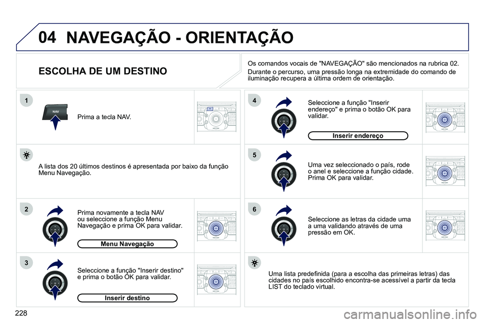 PEUGEOT 3008 2011.5  Manual de utilização (in Portuguese) 228
04
NAV
1
2
3
4
5
6
2ABC3DEF5JKL4GHI6MNO8TUV7PQRS9WXYZ0*#
1RADIO MEDIANAV ESC TRAFFIC
SETUPADDR
BOOK
2ABC3DEF5JKL4GHI6MNO8TUV7PQRS9WXYZ0*#
1RADIO MEDIANAV ESC TRAFFIC
SETUPADDR
BOOK
2ABC3DEF5JKL4GH