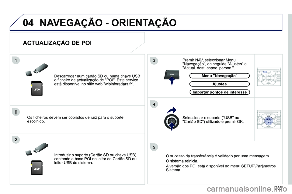 PEUGEOT 3008 2011.5  Manual de utilização (in Portuguese) 235
04
13
4
2
5
NAV2ABC3DEF5JKL4GHI6MNO8TUV7PQRS9WXYZ0*#
1RADIO MEDIANAV ESC TRAFFIC
SETUPADDR
BOOK
2ABC3DEF5JKL4GHI6MNO8TUV7PQRS9WXYZ0*#
1RADIO MEDIANAV ESC TRAFFIC
SETUPADDR
BOOK
  NAVEGAÇÃO - ORI