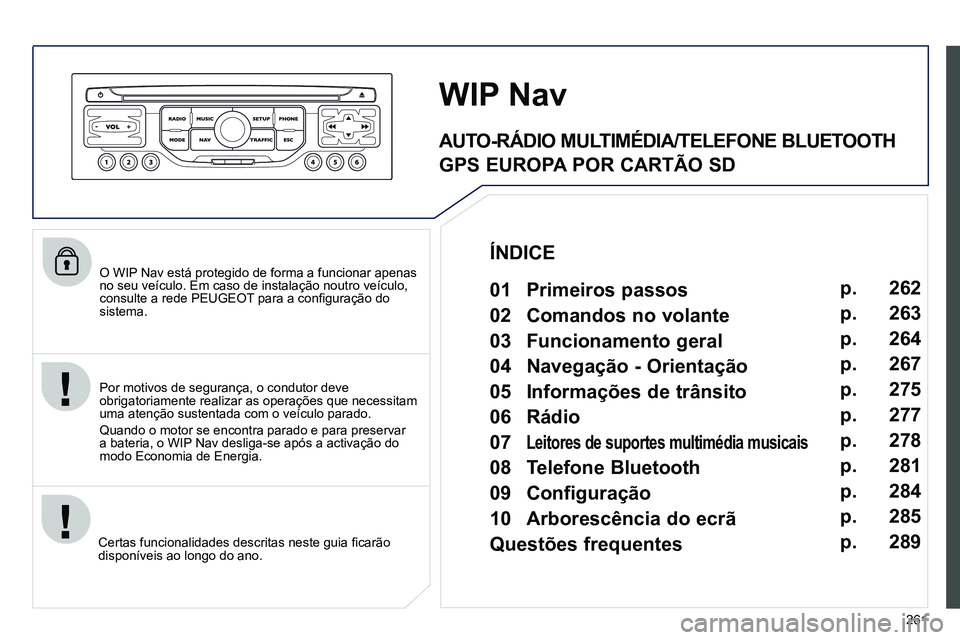 PEUGEOT 3008 2011.5  Manual de utilização (in Portuguese) 261
   
O WIP Nav está protegido de forma a funcionar apenas 
no seu veículo. Em caso de instalação noutro veículo, 
consulte a rede PEUGEOT para a conﬁ guração do 
sistema.  
   
Certas func