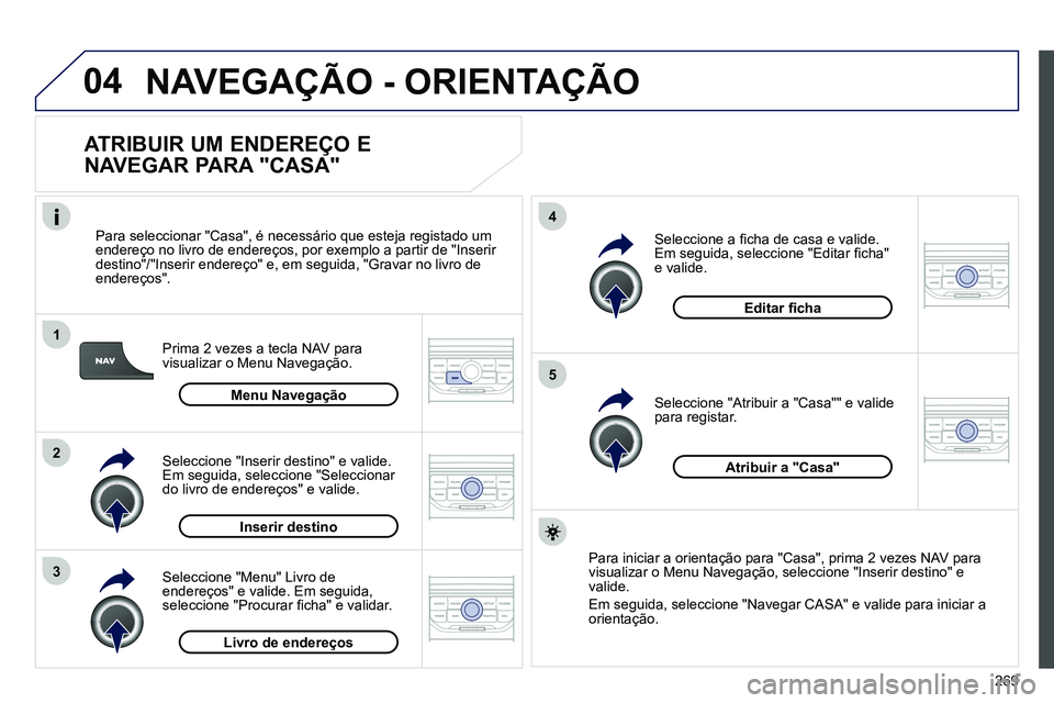 PEUGEOT 3008 2011.5 Manual de utilização (in Portuguese) 269
04
1
2
3
5
4
NAVEGAÇÃO - ORIENTAÇÃO
ATRIBUIR UM ENDEREÇO E
NAVEGAR PARA "CASA"
Prima 2 vezes a tecla NAV para
visualizar o Menu Navegação.
Para seleccionar "Casa", é nec PEUGEOT 3008 2011.5 Manual de utilização (in Portuguese) 269
04
1
2
3
5
4
NAVEGAÇÃO - ORIENTAÇÃO
ATRIBUIR UM ENDEREÇO E
NAVEGAR PARA "CASA"
Prima 2 vezes a tecla NAV para
visualizar o Menu Navegação.
Para seleccionar "Casa", é nec