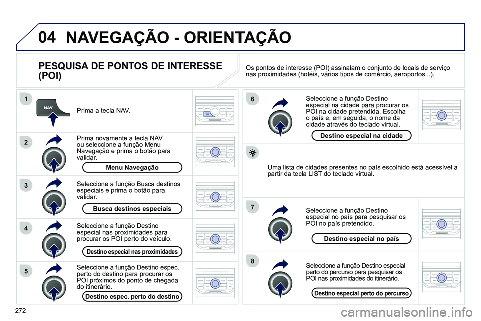PEUGEOT 3008 2011.5 Manual de utilização (in Portuguese) 272
04
8
6
7
4
3
5
2
1
NAVEGAÇÃO - ORIENTAÇÃO
PESQUISA DE PONTOS DE INTERESSE
(POI)
Prima a tecla NAV.
Prima novamente a tecla NAV
ou seleccione a função Menu
Navegação PEUGEOT 3008 2011.5 Manual de utilização (in Portuguese) 272
04
8
6
7
4
3
5
2
1
NAVEGAÇÃO - ORIENTAÇÃO
PESQUISA DE PONTOS DE INTERESSE
(POI)
Prima a tecla NAV.
Prima novamente a tecla NAV
ou seleccione a função Menu
Navegação