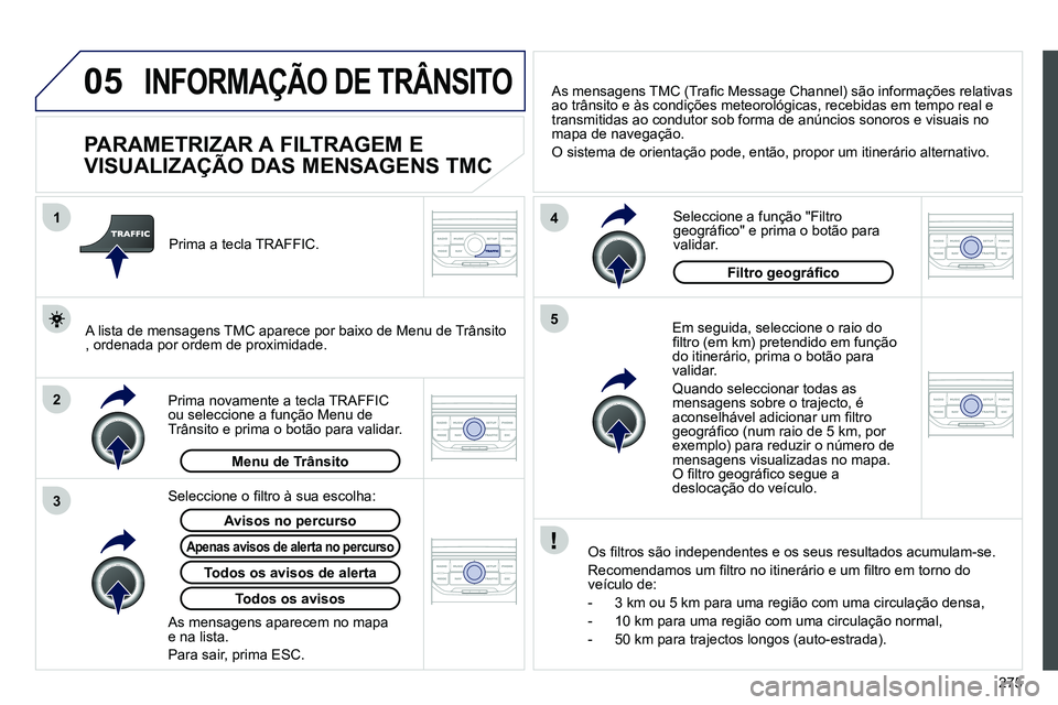 PEUGEOT 3008 2011.5 Manual de utilização (in Portuguese) 275
05
2 1
3
4
5
INFORMAÇÃO DE TRÂNSITO
PARAMETRIZAR A FILTRAGEM E
VISUALIZAÇÃO DAS MENSAGENS TMC
Em seguida, seleccione o raio do
fi ltro (em km) pretendido em fun PEUGEOT 3008 2011.5 Manual de utilização (in Portuguese) 275
05
2 1
3
4
5
INFORMAÇÃO DE TRÂNSITO
PARAMETRIZAR A FILTRAGEM E
VISUALIZAÇÃO DAS MENSAGENS TMC
Em seguida, seleccione o raio do
fi ltro (em km) pretendido em fun