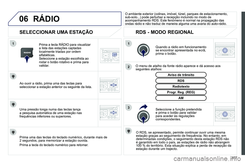PEUGEOT 3008 2011.5 Manual de utilização (in Portuguese) 277
06
3 2 1 1
SELECCIONAR UMA ESTAÇÃO
Quando a rádio em funcionamento
se encontrar apresentada no ecrã,
prima o botão.
O menu de atalho da fonte rádio aparece e dá a PEUGEOT 3008 2011.5 Manual de utilização (in Portuguese) 277
06
3 2 1 1
SELECCIONAR UMA ESTAÇÃO
Quando a rádio em funcionamento
se encontrar apresentada no ecrã,
prima o botão.
O menu de atalho da fonte rádio aparece e dá a