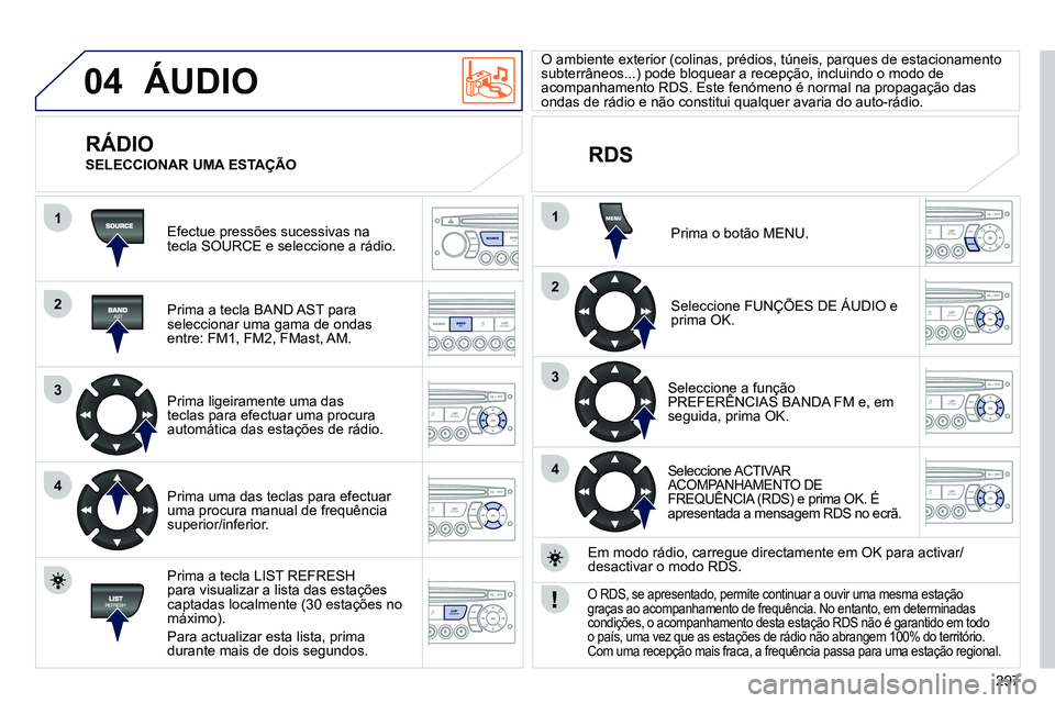 PEUGEOT 3008 2011.5 Manual de utilização (in Portuguese) 297
04
1
2
3
4
1
2
3
4
SOURCE
BANDAST
LISTREFRESH
MENU
ÁUDIO
Efectue pressões sucessivas na
tecla SOURCE e seleccione a rádio.
Prima a tecla BAND AST para
seleccionar uma gama de ondas PEUGEOT 3008 2011.5 Manual de utilização (in Portuguese) 297
04
1
2
3
4
1
2
3
4
SOURCE
BANDAST
LISTREFRESH
MENU
ÁUDIO
Efectue pressões sucessivas na
tecla SOURCE e seleccione a rádio.
Prima a tecla BAND AST para
seleccionar uma gama de ondas