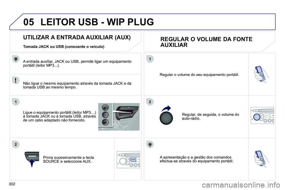 PEUGEOT 3008 2011.5 Manual de utilização (in Portuguese) 302
05
1
21
2
SOURCE A apresentação e a gestão dos comandos
efectua-se através do equipamento portátil. Regular o volume do seu equipamento portátil.
Regular, de seguida, o volume do
a PEUGEOT 3008 2011.5 Manual de utilização (in Portuguese) 302
05
1
21
2
SOURCE A apresentação e a gestão dos comandos
efectua-se através do equipamento portátil. Regular o volume do seu equipamento portátil.
Regular, de seguida, o volume do
a