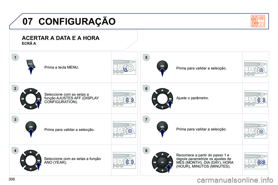 PEUGEOT 3008 2011.5 Manual de utilização (in Portuguese) 306
07
1
2
3
4
5
6
7
8
MENU
OK
OK
OK
OK
CONFIGURAÇÃO
Prima a tecla MENU.
Seleccione com as setas a
função AJUSTES AFF (DISPLAY
CONFIGURATION).
Prima para validar a selecção. PEUGEOT 3008 2011.5 Manual de utilização (in Portuguese) 306
07
1
2
3
4
5
6
7
8
MENU
OK
OK
OK
OK
CONFIGURAÇÃO
Prima a tecla MENU.
Seleccione com as setas a
função AJUSTES AFF (DISPLAY
CONFIGURATION).
Prima para validar a selecção.