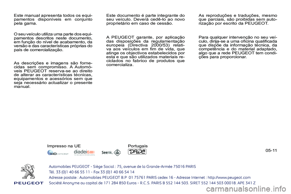 PEUGEOT 3008 2011.5 Manual de utilização (in Portuguese) 05-11 Este manual apresenta todos os equi-
pamentos disponíveis em conjunto
pela gama. Este documento é parte integrante do
seu veículo. Deverá cedê-lo ao novo
proprietário em caso de ces PEUGEOT 3008 2011.5 Manual de utilização (in Portuguese) 05-11 Este manual apresenta todos os equi-
pamentos disponíveis em conjunto
pela gama. Este documento é parte integrante do
seu veículo. Deverá cedê-lo ao novo
proprietário em caso de ces
