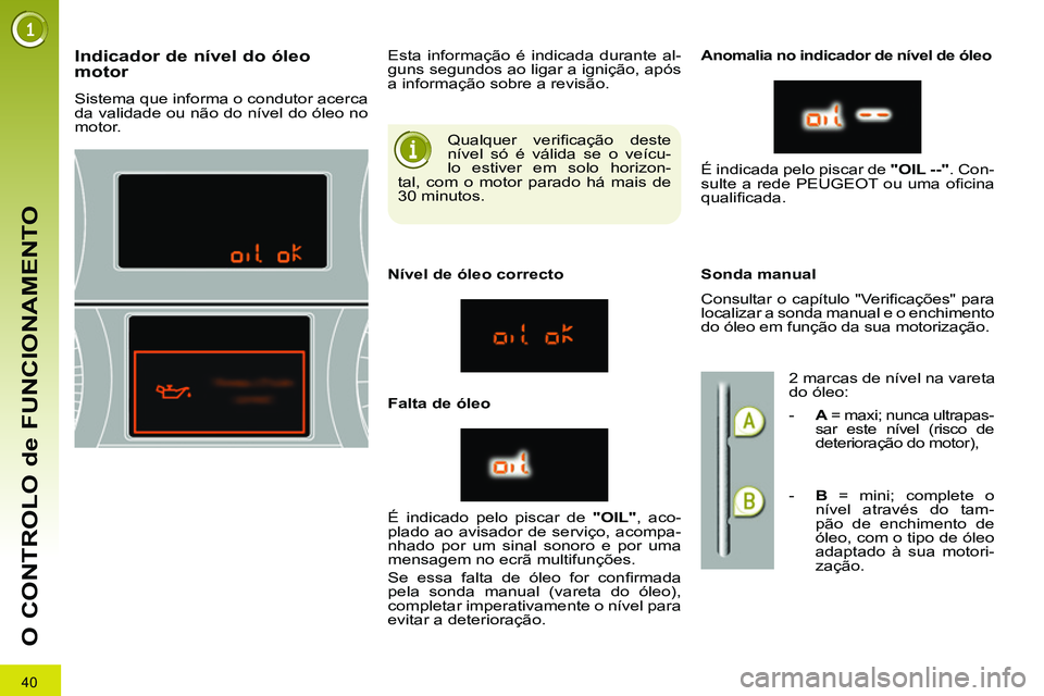 PEUGEOT 3008 2011.5 Manual de utilização (in Portuguese) 40
O CONTROLO de FUNCIONAMENTO
Qualquer verifi cação deste
nível só é válida se o veícu-
lo estiver em solo horizon-
tal, com o motor parado há mais de
30 minutos.
PEUGEOT 3008 2011.5 Manual de utilização (in Portuguese) 40
O CONTROLO de FUNCIONAMENTO
Qualquer verifi cação deste
nível só é válida se o veícu-
lo estiver em solo horizon-
tal, com o motor parado há mais de
30 minutos.