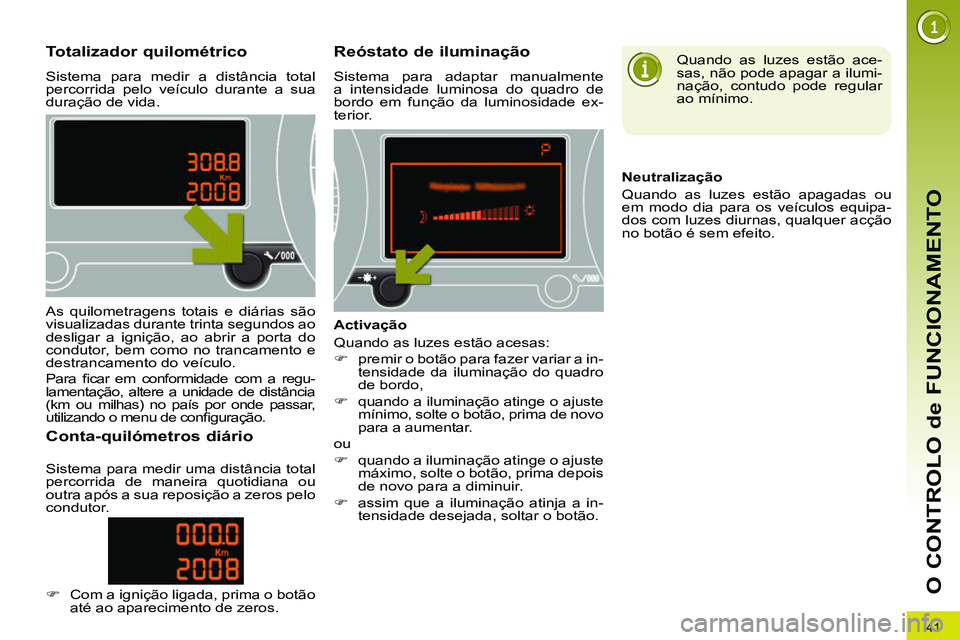 PEUGEOT 3008 2011.5 Manual de utilização (in Portuguese) 41
O CONTROLO de FUNCIONAMENTO
Totalizador quilométrico
Sistema para medir a distância total
percorrida pelo veículo durante a sua
duração de vida.
PEUGEOT 3008 2011.5 Manual de utilização (in Portuguese) 41
O CONTROLO de FUNCIONAMENTO
Totalizador quilométrico
Sistema para medir a distância total
percorrida pelo veículo durante a sua
duração de vida.