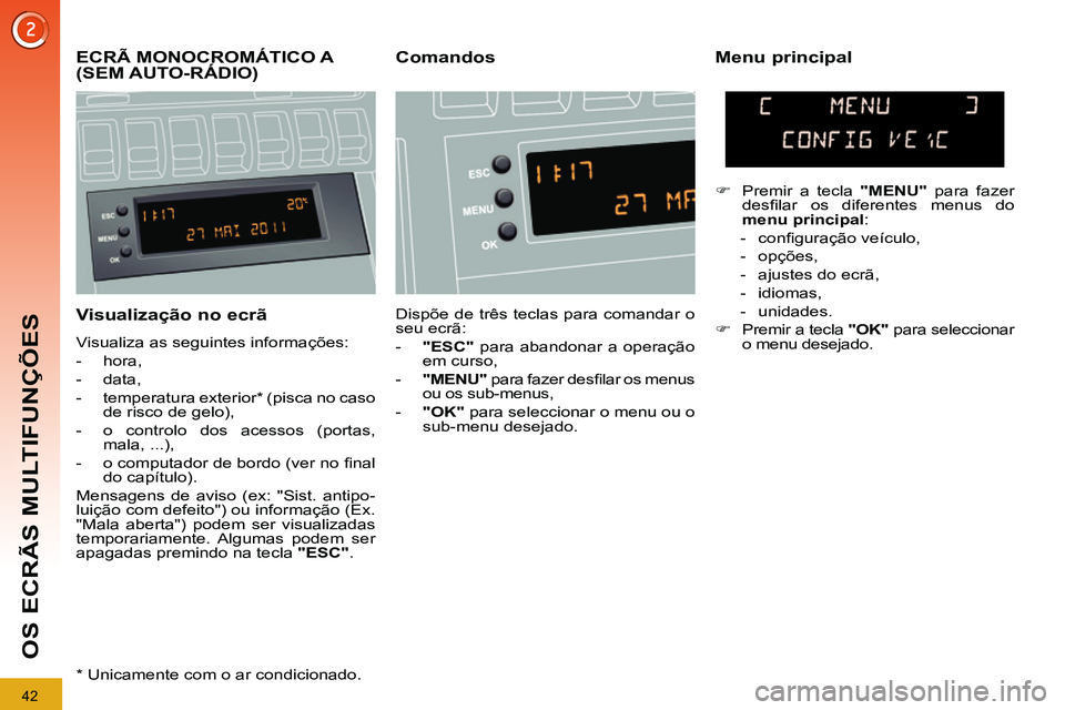 PEUGEOT 3008 2011.5 Manual de utilização (in Portuguese) 42
OS ECRÃS MULTIFUNÇÕES
Visualização no ecrã
Visualiza as seguintes informações:
- hora,
- data,
- temperatura exterior * (pisca no caso
de risco de gelo),
- PEUGEOT 3008 2011.5 Manual de utilização (in Portuguese) 42
OS ECRÃS MULTIFUNÇÕES
Visualização no ecrã
Visualiza as seguintes informações:
- hora,
- data,
- temperatura exterior * (pisca no caso
de risco de gelo),
-