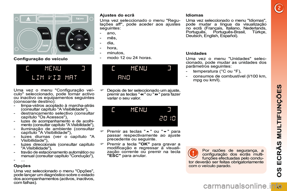 PEUGEOT 3008 2011.5 Manual de utilização (in Portuguese) 45
OS ECRÃS MULTIFUNÇÕES
Por razões de segurança, a
confi guração dos ecrãs multi-
funções efectuadas pelo condu-
tor deverão ser feitas obrigatoriamente
com o veículo parado.
PEUGEOT 3008 2011.5 Manual de utilização (in Portuguese) 45
OS ECRÃS MULTIFUNÇÕES
Por razões de segurança, a
confi guração dos ecrãs multi-
funções efectuadas pelo condu-
tor deverão ser feitas obrigatoriamente
com o veículo parado.