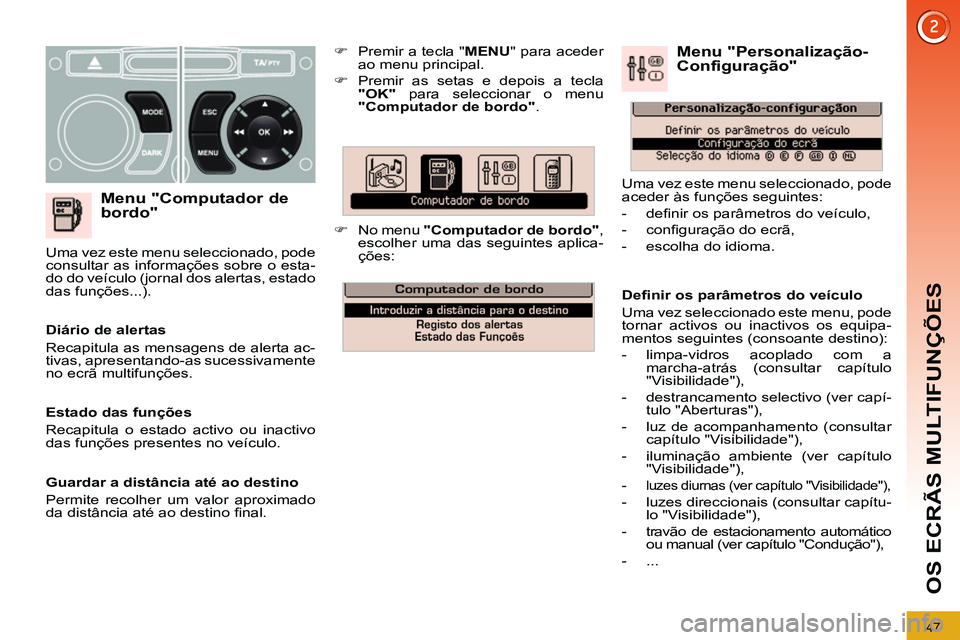 PEUGEOT 3008 2011.5  Manual de utilização (in Portuguese) 47
OS ECRÃS MULTIFUNÇÕES
   
Menu "Computador de 
bordo" 
   
 
�) 
  Premir a tecla " MENU 
" para aceder 
ao menu principal. 
   
�) 
  Premir as setas e depois a tecla 
  "OK" 
 para seleccionar