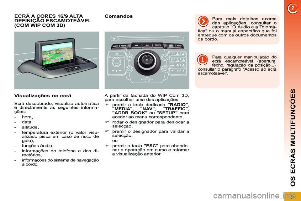 PEUGEOT 3008 2011.5  Manual de utilização (in Portuguese) 51
OS ECRÃS MULTIFUNÇÕES
   
 
 
 
 
 
 
 
 
 
 
 
 
ECRÃ A CORES 16/9 ALTA 
DEFINIÇÃO ESCAMOTEÁVEL 
(COM WIP COM 3D) 
   
Visualizações no ecrã 
 
Ecrã desdobrado, visualiza automática 
e