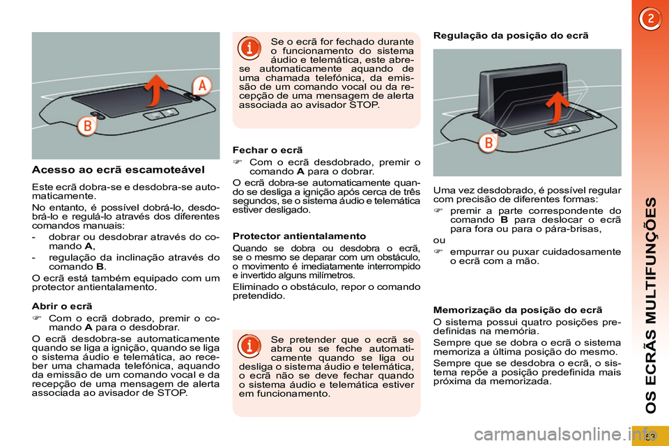 PEUGEOT 3008 2011.5  Manual de utilização (in Portuguese) 53
OS ECRÃS MULTIFUNÇÕES
   
 
 
 
 
 
 
 
 
 
 
 
 
 
 
 
 
 
 
 
Acesso ao ecrã escamoteável 
 
Este ecrã dobra-se e desdobra-se auto-
maticamente. 
  No entanto, é possível dobrá-lo, desdo