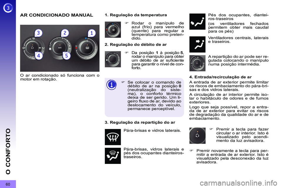 PEUGEOT 3008 2011.5  Manual de utilização (in Portuguese) 60
O CONFORTO
   
2. Regulação do débito de ar 
   
 
�) 
  Da posição  1 
 à posição  5 
, 
rodar o manípulo para obter 
um débito de ar suﬁ ciente 
para garantir o nível de con-
forto. 