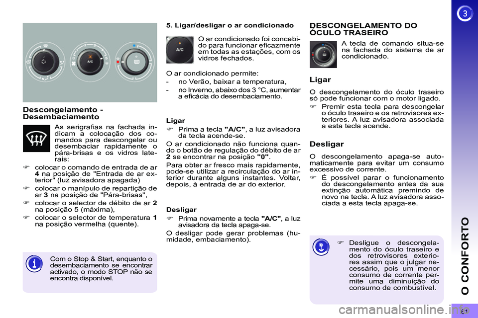PEUGEOT 3008 2011.5  Manual de utilização (in Portuguese) 61
O CONFORTO
   
Descongelamento - 
Desembaciamento 
  A tecla de comando situa-se 
na fachada do sistema de ar 
condicionado. 
   
 
 
 
 
 
 
 
DESCONGELAMENTO DO 
ÓCULO TRASEIRO 
   
 
 
�) 
 Des